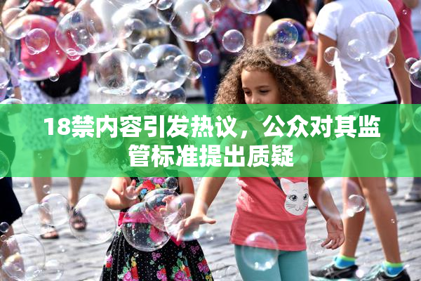 18禁内容引发热议，公众对其监管标准提出质疑