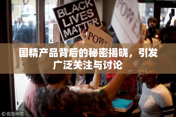 国精产品背后的秘密揭晓，引发广泛关注与讨论