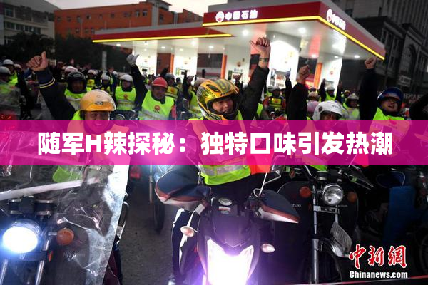 随军H辣探秘：独特口味引发热潮