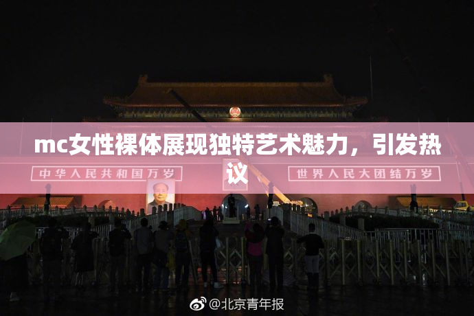 mc女性裸体展现独特艺术魅力，引发热议