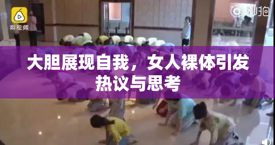 大胆展现自我，女人裸体引发热议与思考