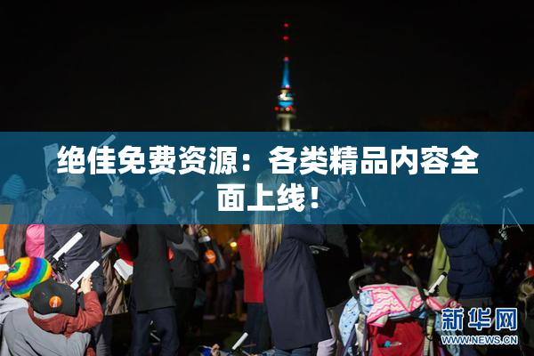 绝佳免费资源：各类精品内容全面上线！