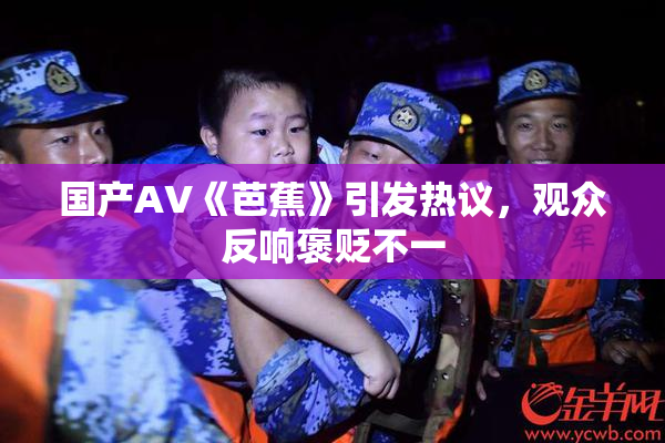 国产AV《芭蕉》引发热议，观众反响褒贬不一