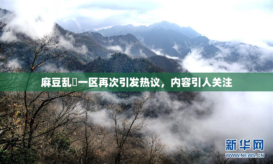 麻豆乱婬一区再次引发热议，内容引人关注