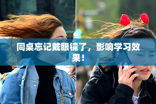 同桌忘记戴眼镜了，影响学习效果！
