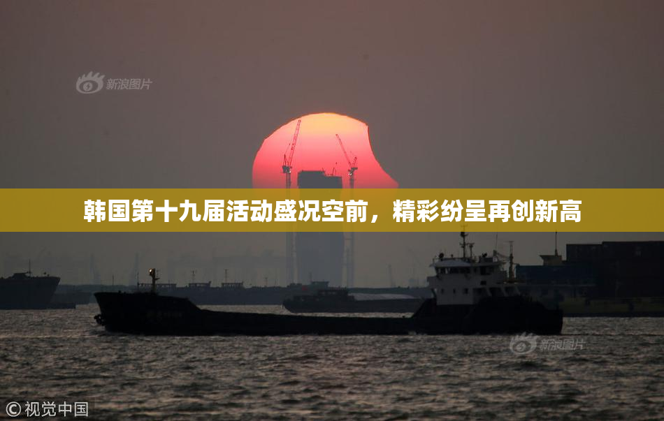 韩国第十九届活动盛况空前，精彩纷呈再创新高