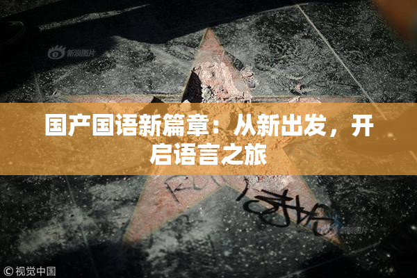 国产国语新篇章：从新出发，开启语言之旅