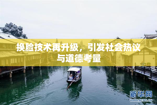 换脸技术再升级，引发社会热议与道德考量