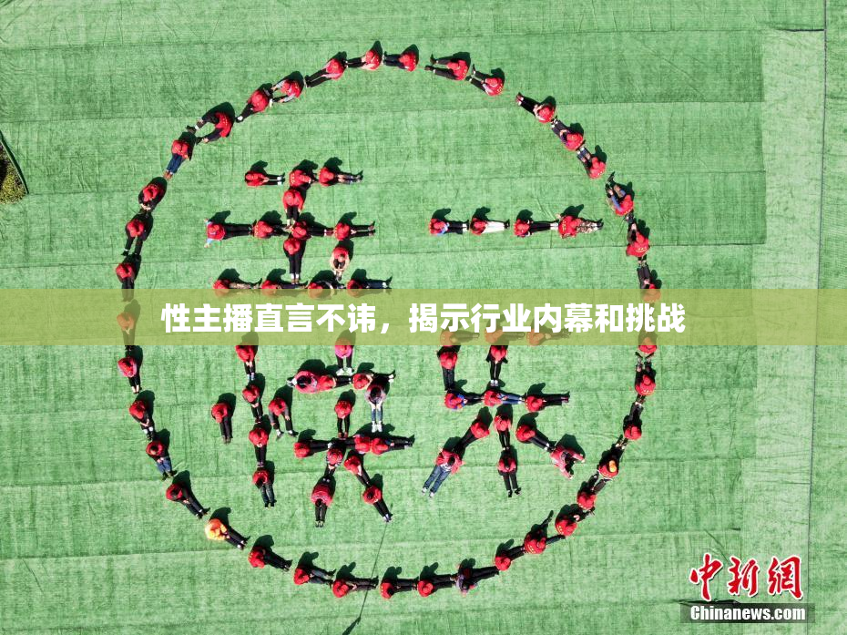 性主播直言不讳，揭示行业内幕和挑战
