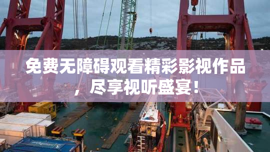 免费无障碍观看精彩影视作品，尽享视听盛宴！