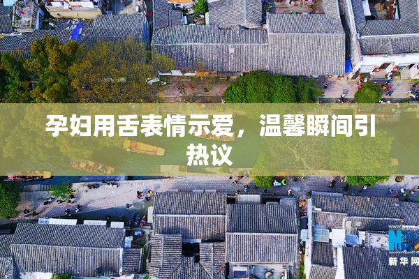 孕妇用舌表情示爱，温馨瞬间引热议