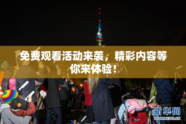 免费观看活动来袭，精彩内容等你来体验！