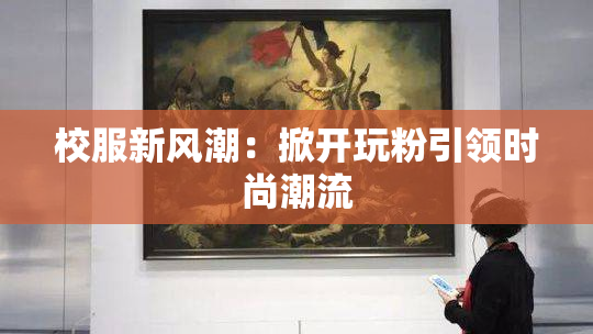 校服新风潮：掀开玩粉引领时尚潮流
