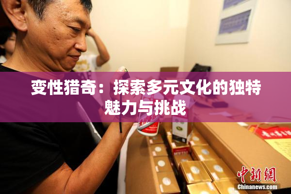 变性猎奇：探索多元文化的独特魅力与挑战