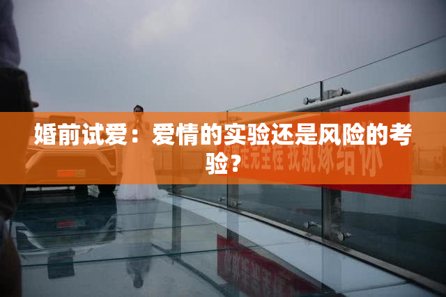婚前试爱：爱情的实验还是风险的考验？