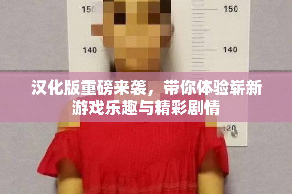 汉化版重磅来袭，带你体验崭新游戏乐趣与精彩剧情