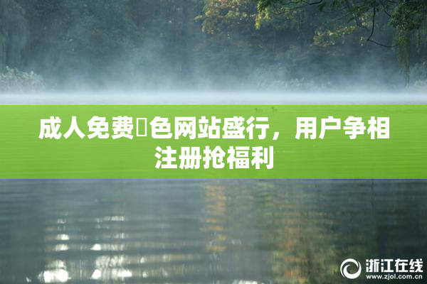 成人免费黃色网站盛行，用户争相注册抢福利
