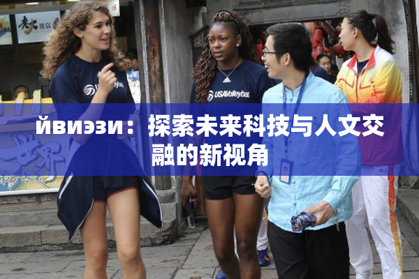йвиэзи：探索未来科技与人文交融的新视角