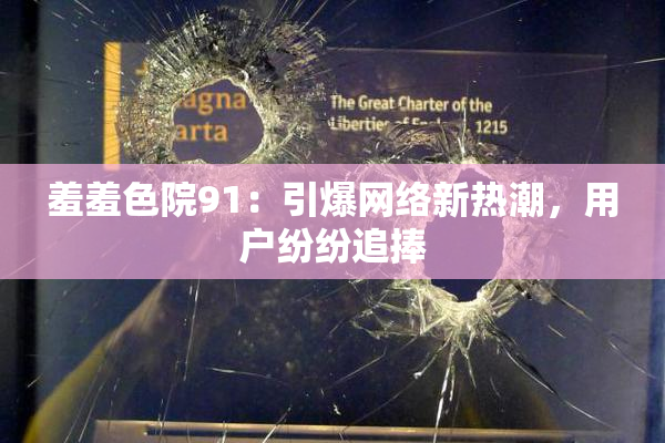 羞羞色院91：引爆网络新热潮，用户纷纷追捧