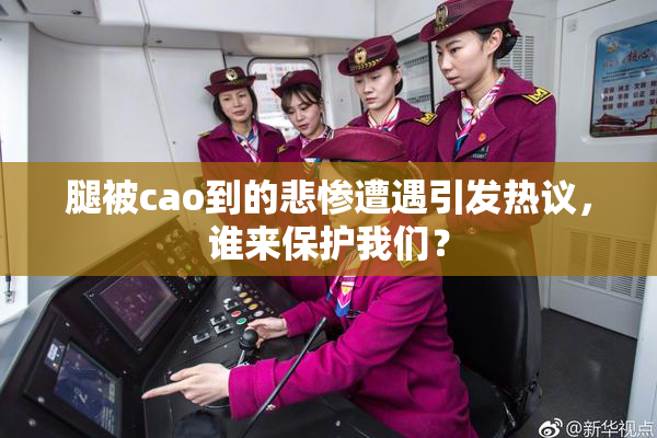 腿被cao到的悲惨遭遇引发热议，谁来保护我们？
