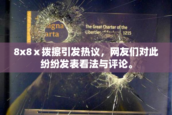 8x8ⅹ拨擦引发热议，网友们对此纷纷发表看法与评论。