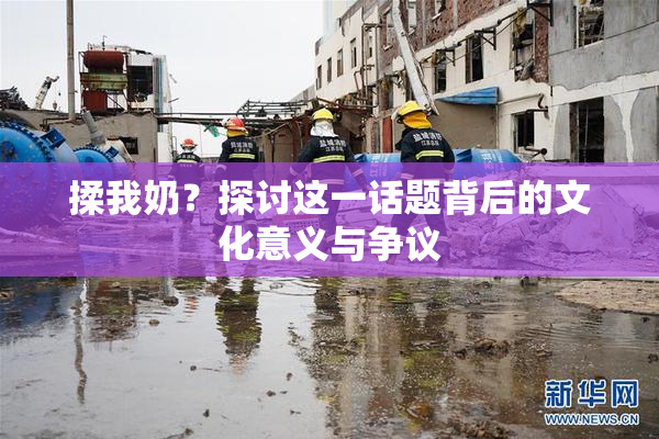 揉我奶？探讨这一话题背后的文化意义与争议