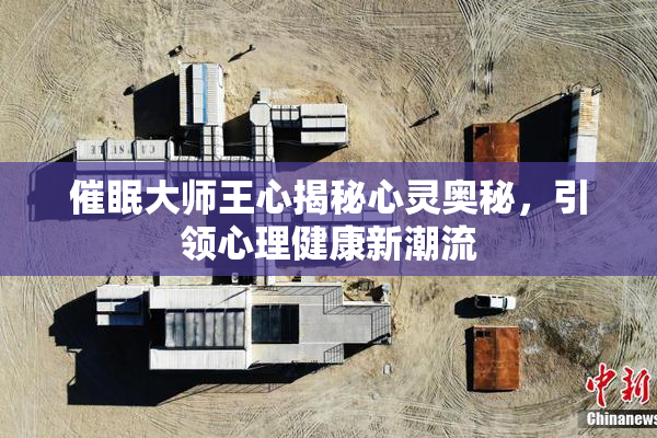 催眠大师王心揭秘心灵奥秘，引领心理健康新潮流