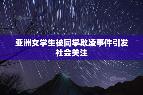 亚洲女学生被同学欺凌事件引发社会关注