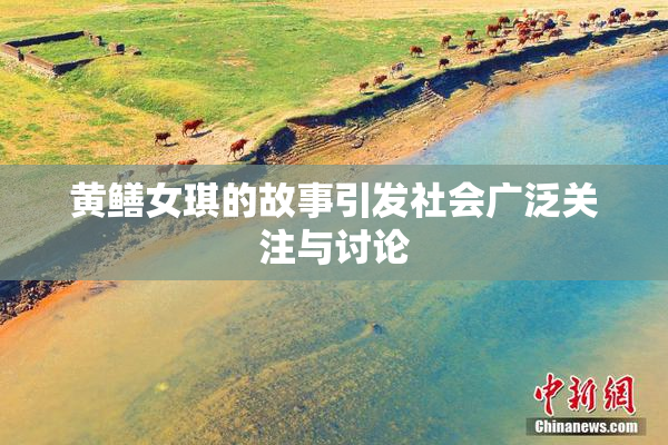 黄鳝女琪的故事引发社会广泛关注与讨论
