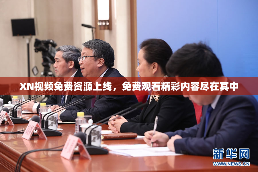 XN视频免费资源上线，免费观看精彩内容尽在其中