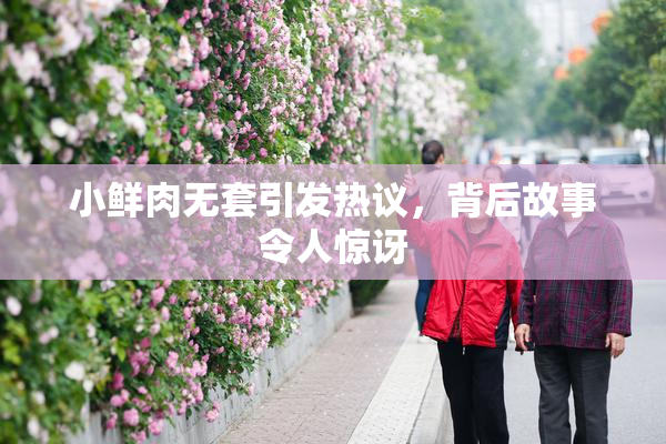 小鲜肉无套引发热议，背后故事令人惊讶