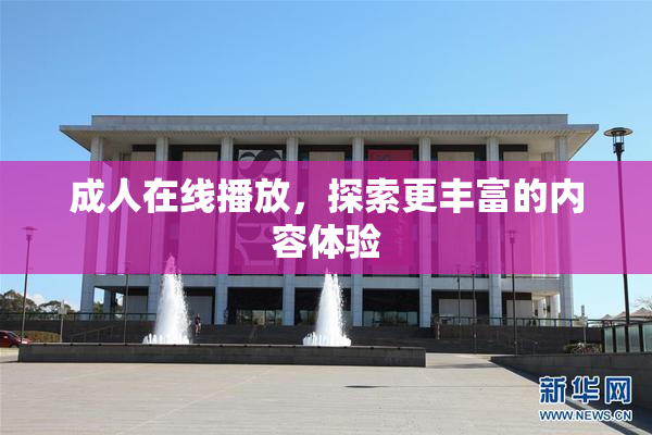 成人在线播放，探索更丰富的内容体验