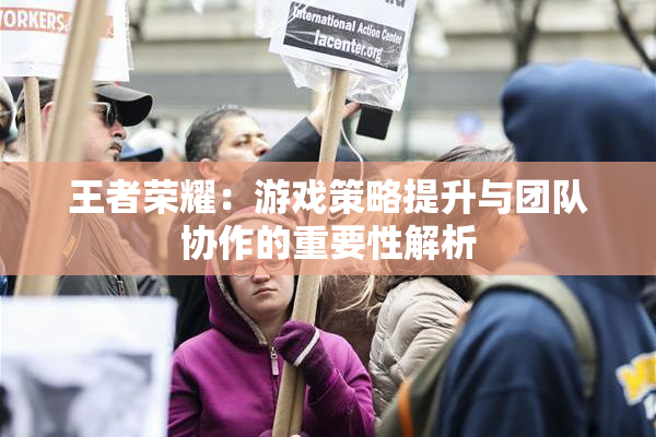 王者荣耀：游戏策略提升与团队协作的重要性解析