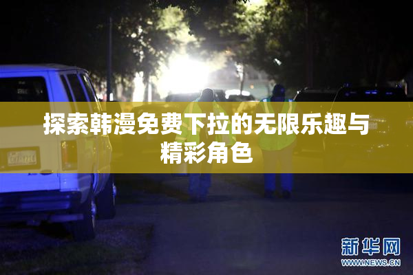 探索韩漫免费下拉的无限乐趣与精彩角色