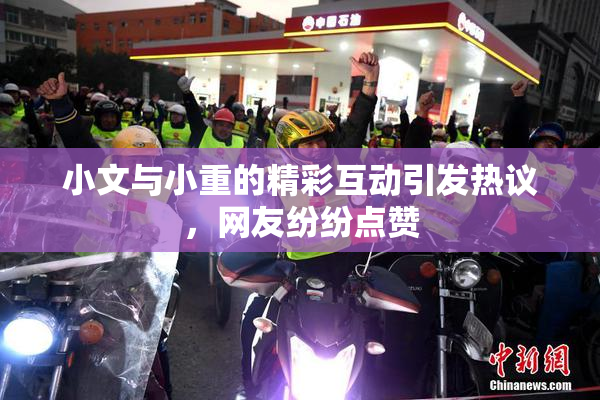 小文与小重的精彩互动引发热议，网友纷纷点赞
