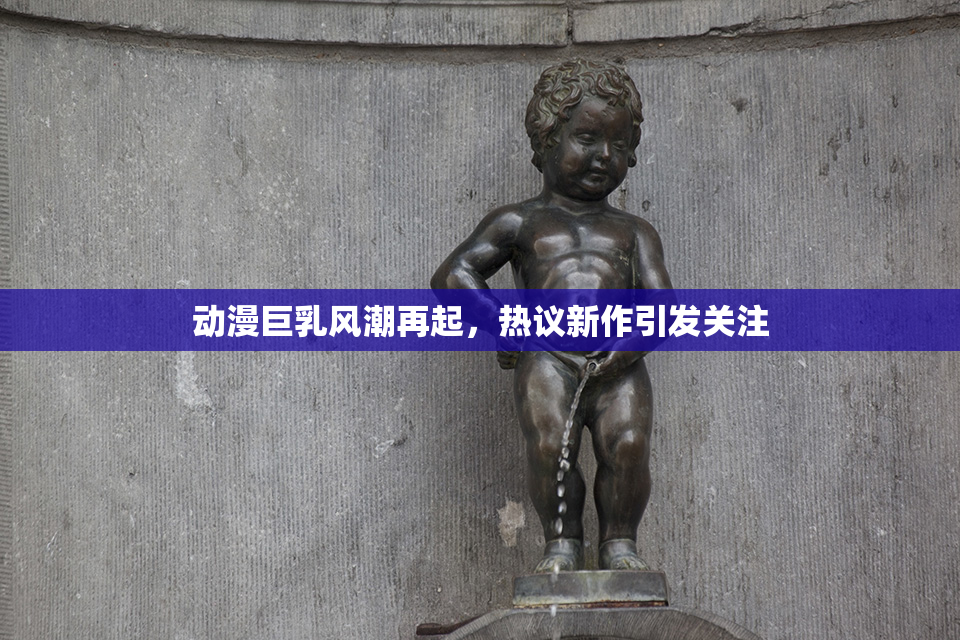 动漫巨乳风潮再起，热议新作引发关注