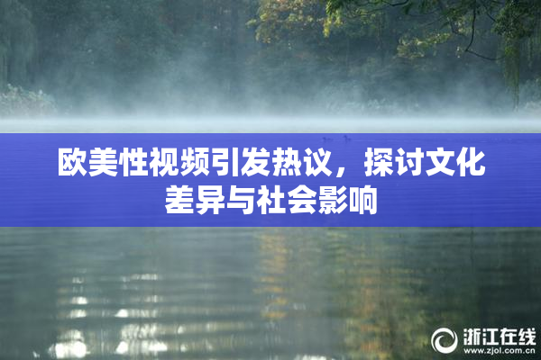 欧美性视频引发热议，探讨文化差异与社会影响