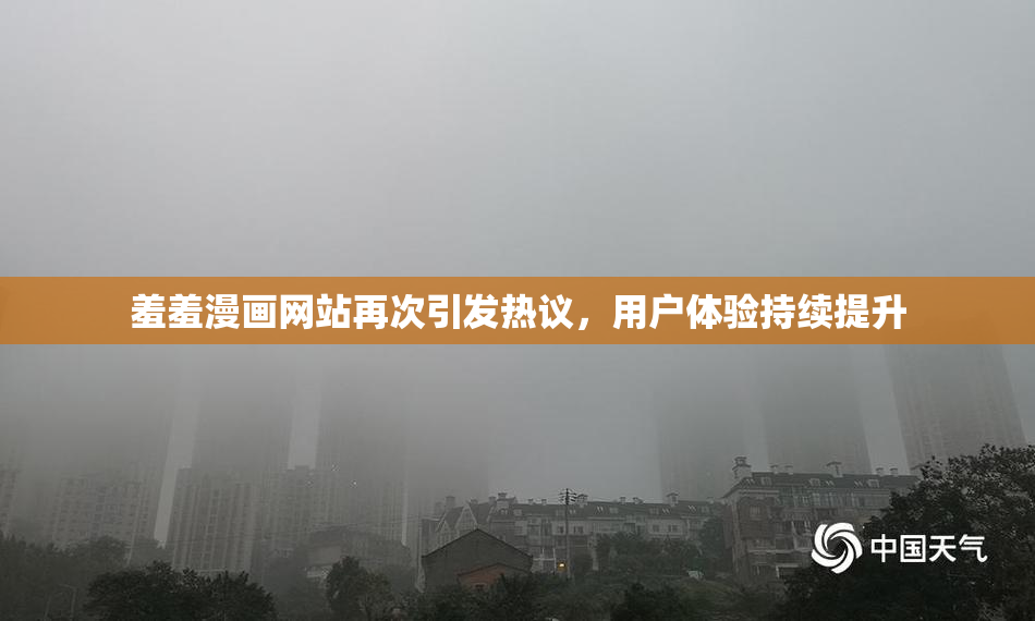 羞羞漫画网站再次引发热议，用户体验持续提升