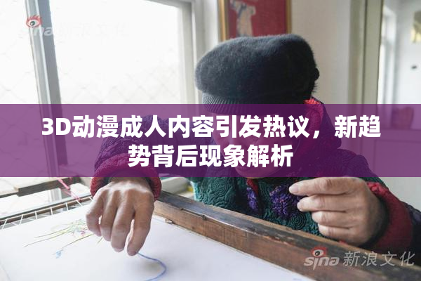 3D动漫成人内容引发热议，新趋势背后现象解析