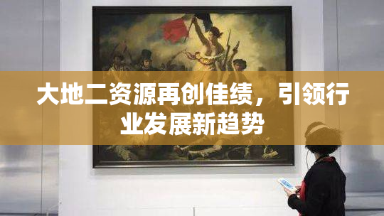 大地二资源再创佳绩，引领行业发展新趋势