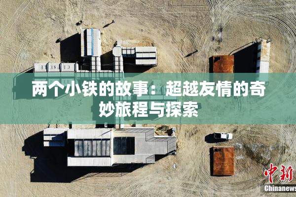 两个小铁的故事：超越友情的奇妙旅程与探索