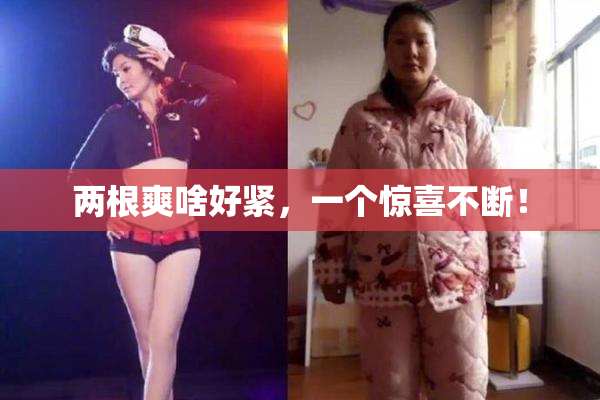 两根爽啥好紧，一个惊喜不断！