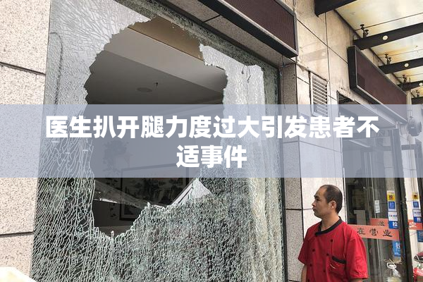 医生扒开腿力度过大引发患者不适事件