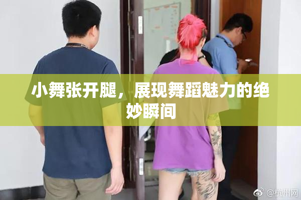 小舞张开腿，展现舞蹈魅力的绝妙瞬间