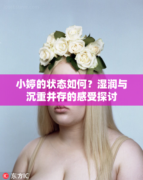 小婷的状态如何？湿润与沉重并存的感受探讨
