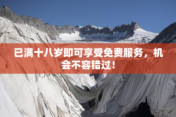 已满十八岁即可享受免费服务，机会不容错过！