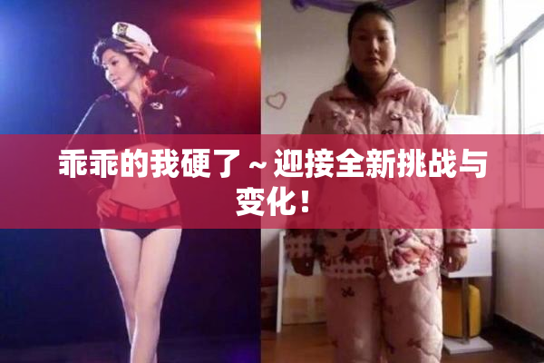 乖乖的我硬了～迎接全新挑战与变化！