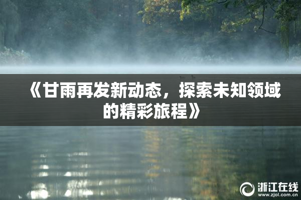 《甘雨再发新动态，探索未知领域的精彩旅程》