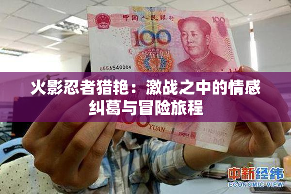 火影忍者猎艳：激战之中的情感纠葛与冒险旅程