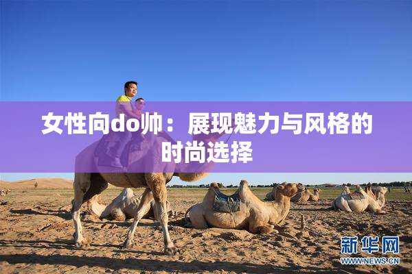 女性向do帅：展现魅力与风格的时尚选择